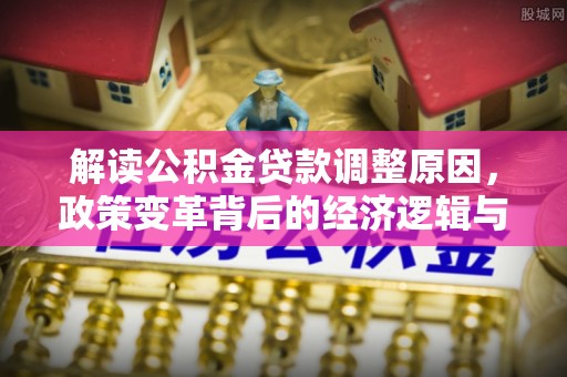 彰化解读公积金贷款调整原因，政策变革背后的经济逻辑与民生影响