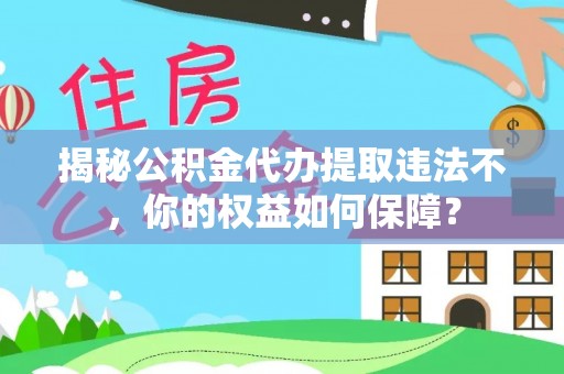 彰化揭秘公积金代办提取违法不，你的权益如何保障？